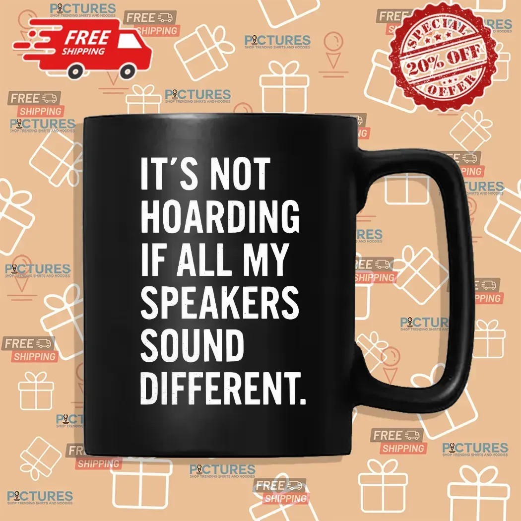 It’s Not Hoarding If All My Speakers Sound Different T Shirt