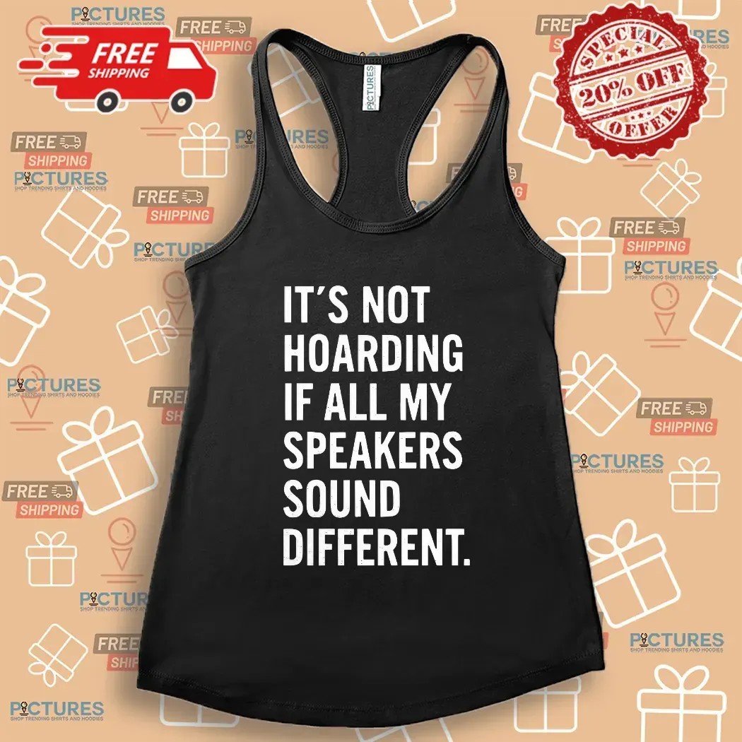 It’s Not Hoarding If All My Speakers Sound Different T Shirt