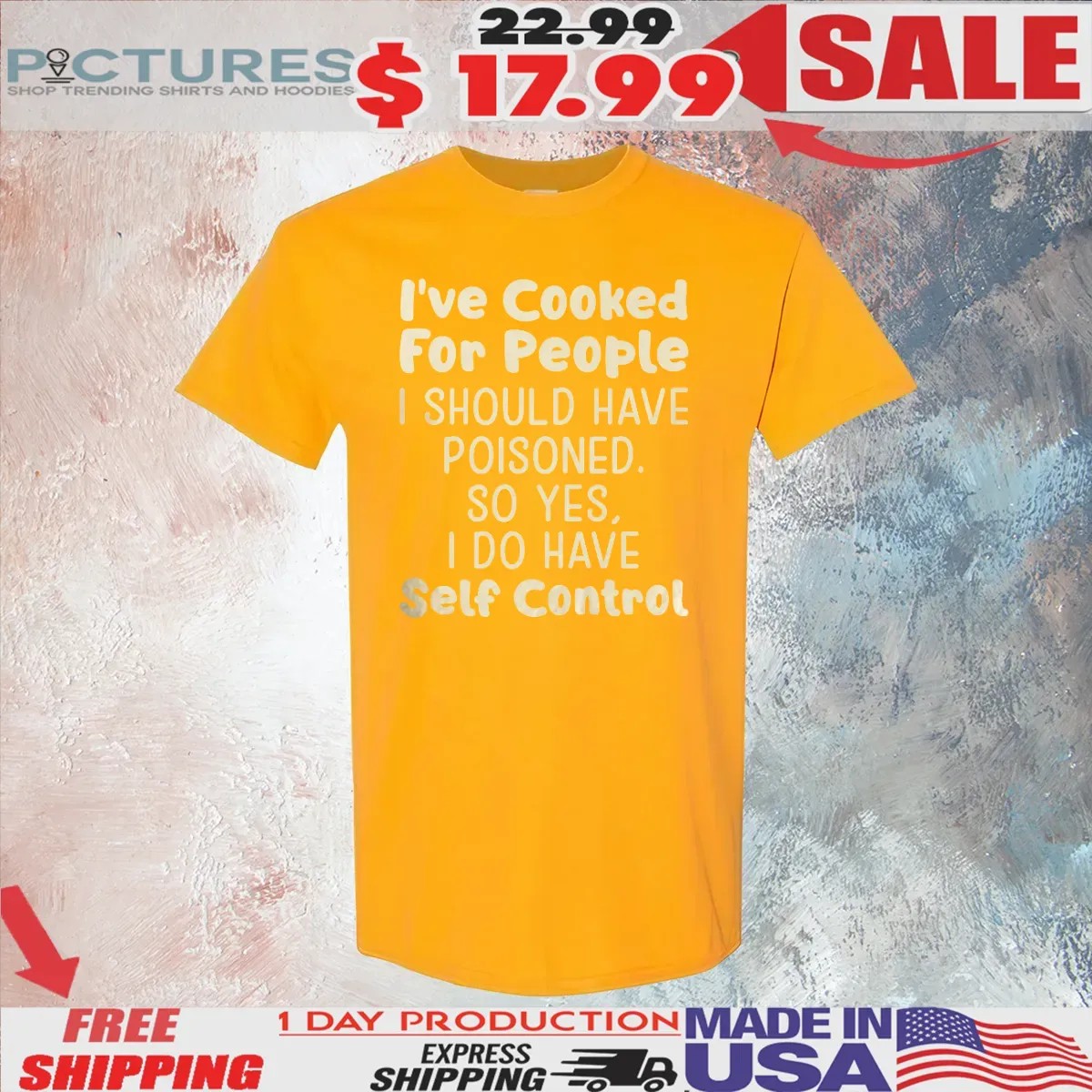 I’ve Cooked For People I Should Have Poisoned So Yes I Do Have Self Control T Shirt