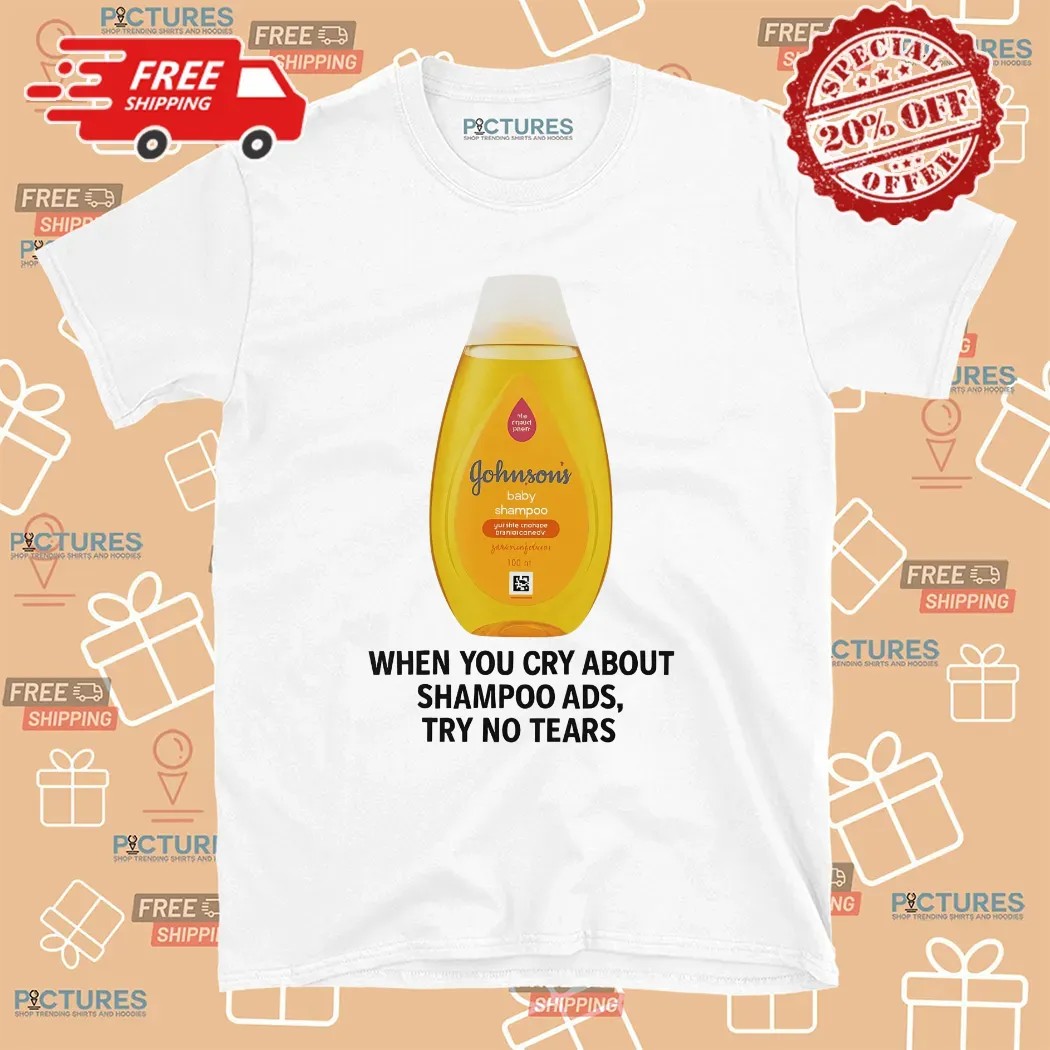 Johnson's Baby When You Cry About Shampoo Ads Try To Tears T Shirt
