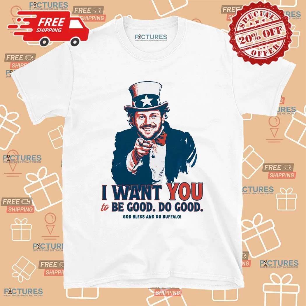 Josh Allen I Want You To Be Good Do Good God Bless And Go Buffalo Uncle Sam Parody T Shirt