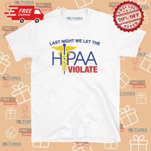 Last Night We Let The HIPAA Violate T Shirt
