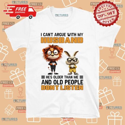 Lion And Rabbit I Can't Argue With My Husband He’s Older Than Me And Old People Don’t Listen T Shirt