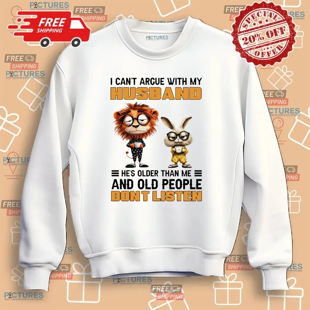 Lion And Rabbit I Can't Argue With My Husband He’s Older Than Me And Old People Don’t Listen T Shirt