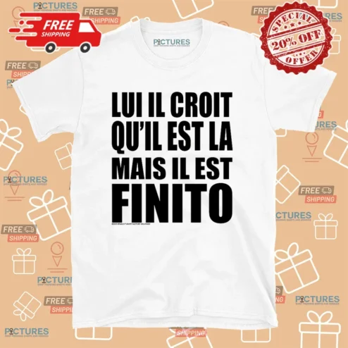 Lui Il Croit Qu’il Est La Mais Il Est Finito Shirt