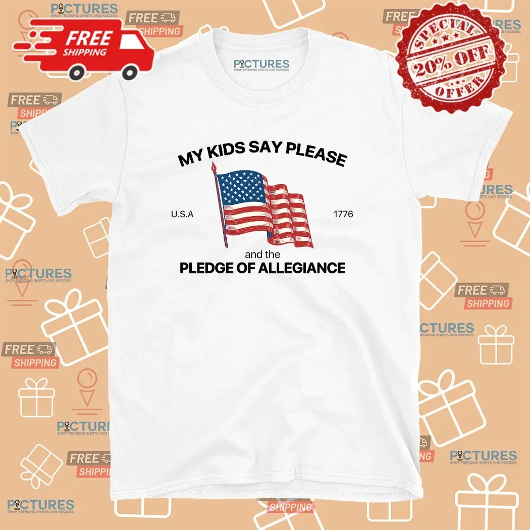 My Kid Say Please And The Pledge Of Allegiance Usa 1776 4th Of July T Shirt