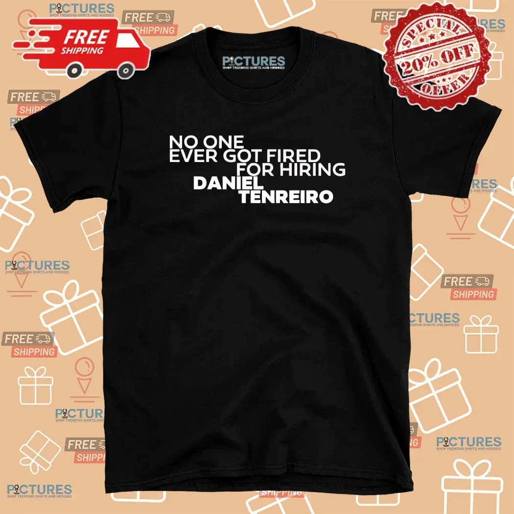 No One Ever Got Fired For Hiring Daniel Tenreiro T Shirt