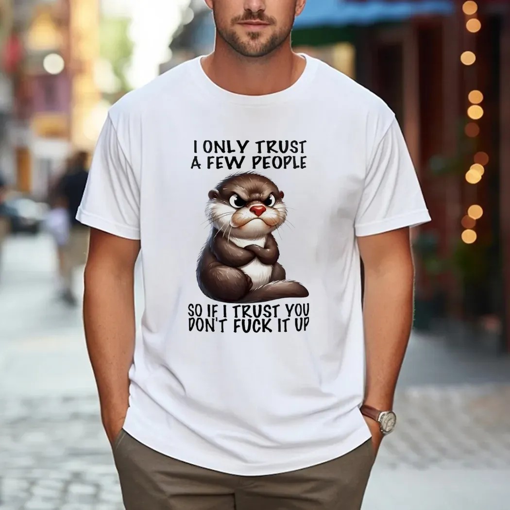 Otter I Only Trust A Few People So If I Trust You Don’t Fuck It Up T Shirt