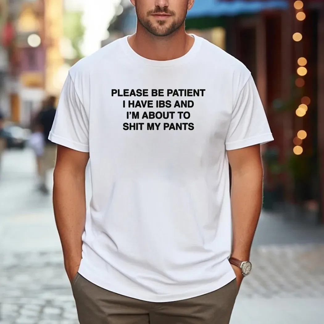 Please Be Patient I Have IBS And I'm About To Shit My Pants T Shirt