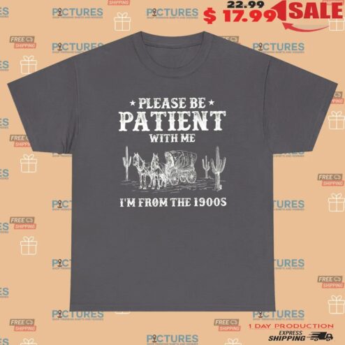 Please Be Patient With Me I'm From The 1900s T Shirt