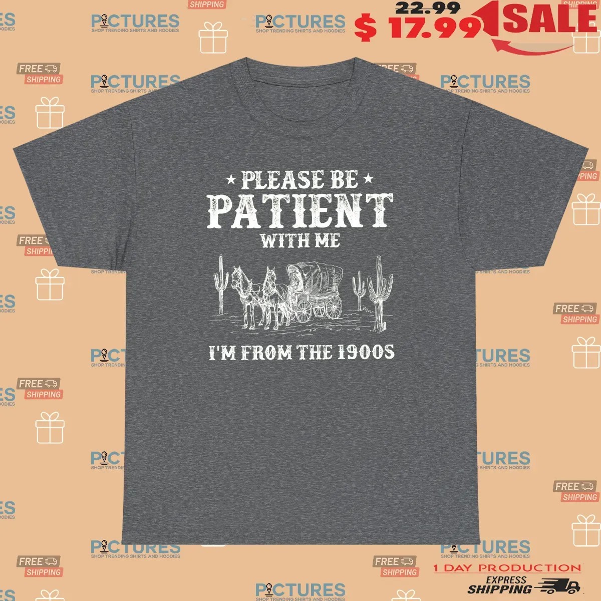 Please Be Patient With Me I'm From The 1900s T Shirt