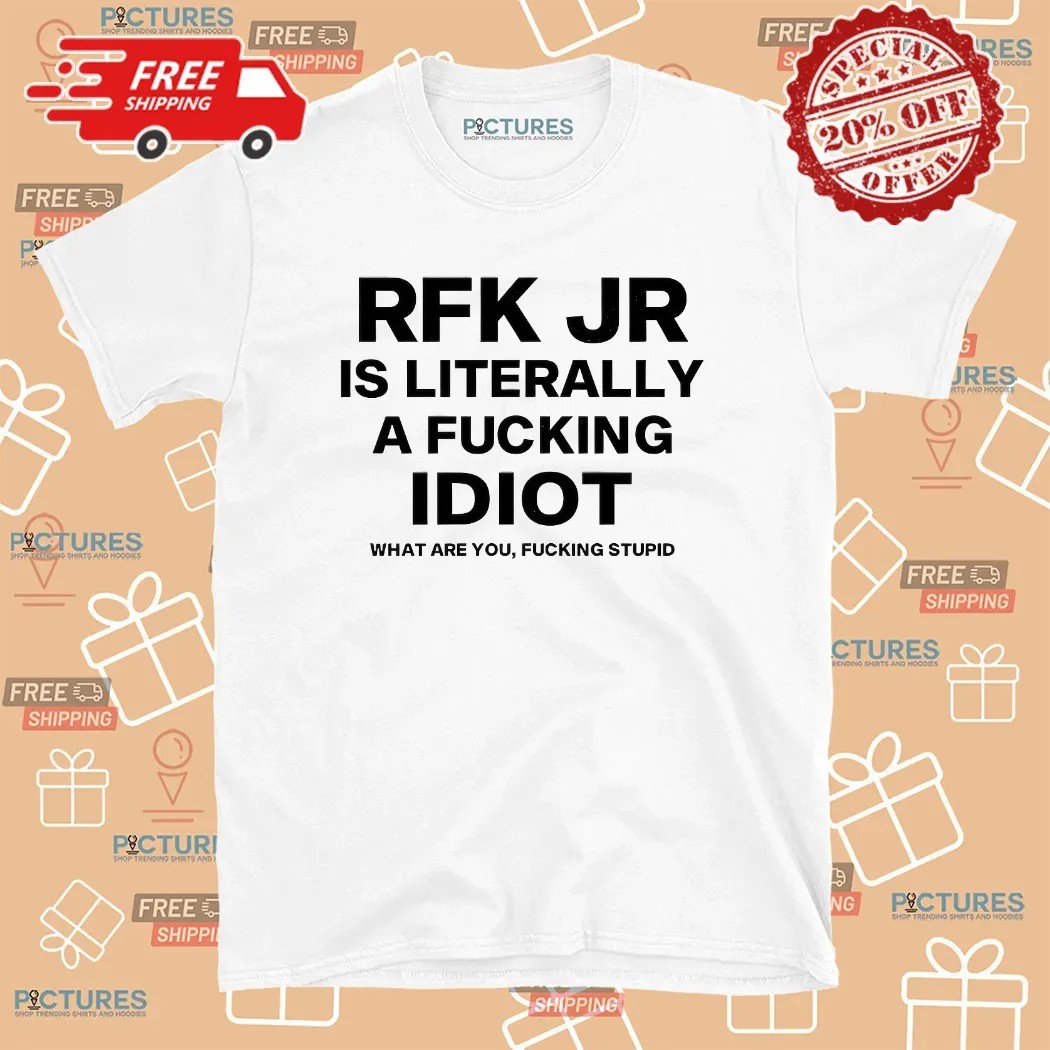 Rfk Jr Is Literally A Fucking Idiot What Are You Fucking Stupid T Shirt
