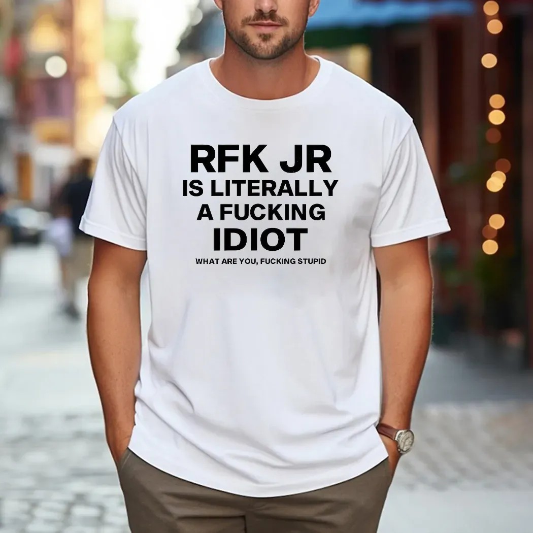 Rfk Jr Is Literally A Fucking Idiot What Are You Fucking Stupid T Shirt