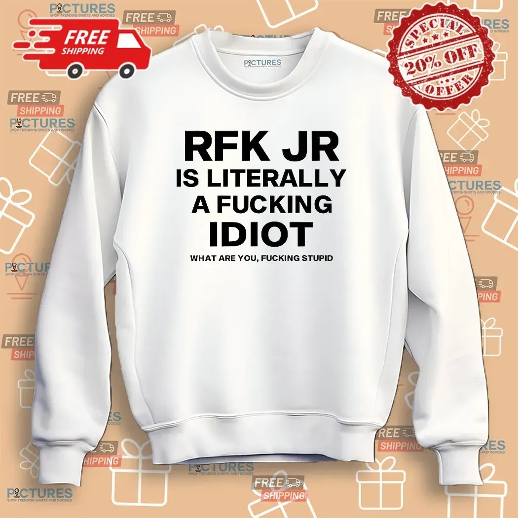 Rfk Jr Is Literally A Fucking Idiot What Are You Fucking Stupid T Shirt
