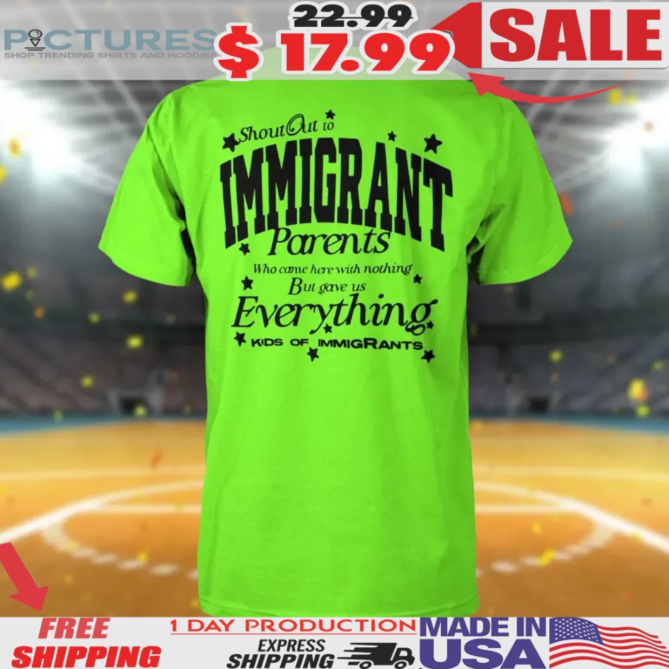 Shout Out To Immigrant Parents Who Came For Here With Nothing But Gave Us Everything Kids Of Immigrants T Shirt
