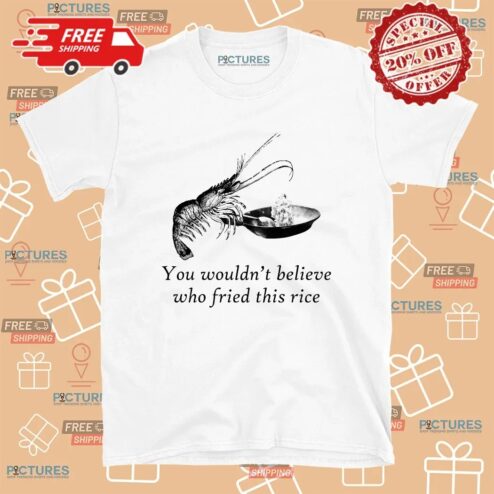 Shrimp You Wouldn't Believe Who Fried This Rice Meme T Shirt