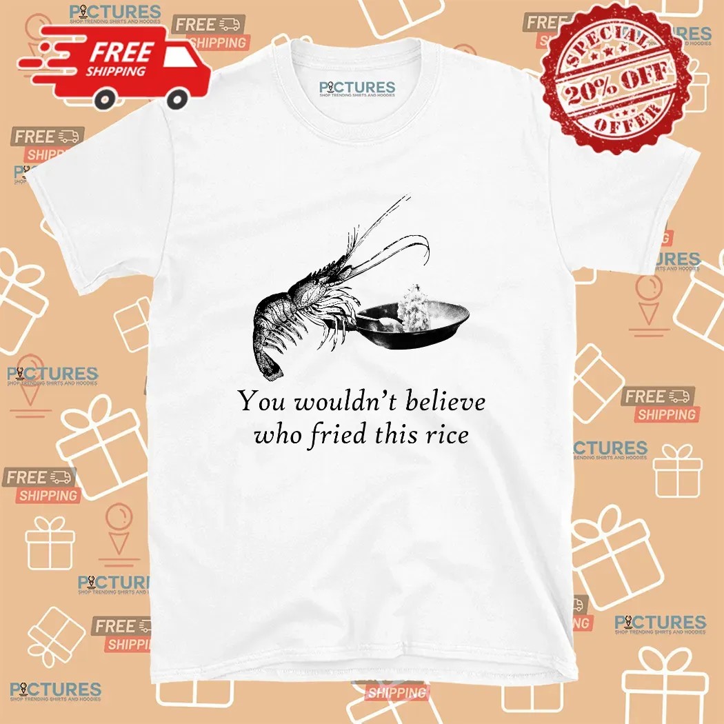 Shrimp You Wouldn't Believe Who Fried This Rice Meme T Shirt