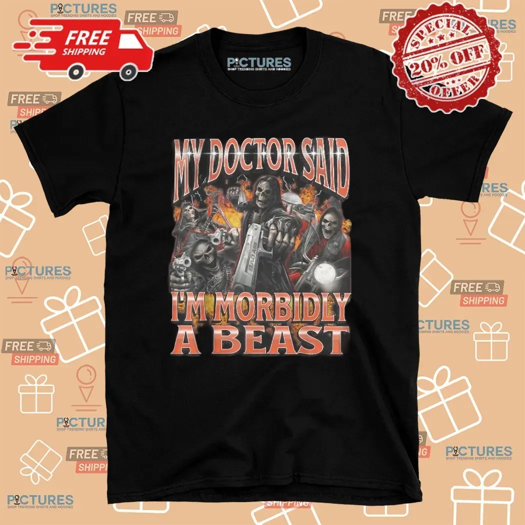 Skeleton My Doctor Said I'm Morbidly A Beast Meme Bootleg T Shirt
