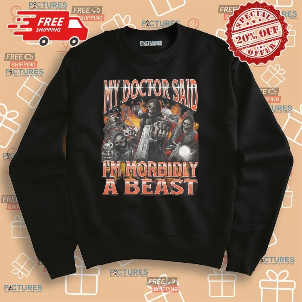 Skeleton My Doctor Said I'm Morbidly A Beast Meme Bootleg T Shirt