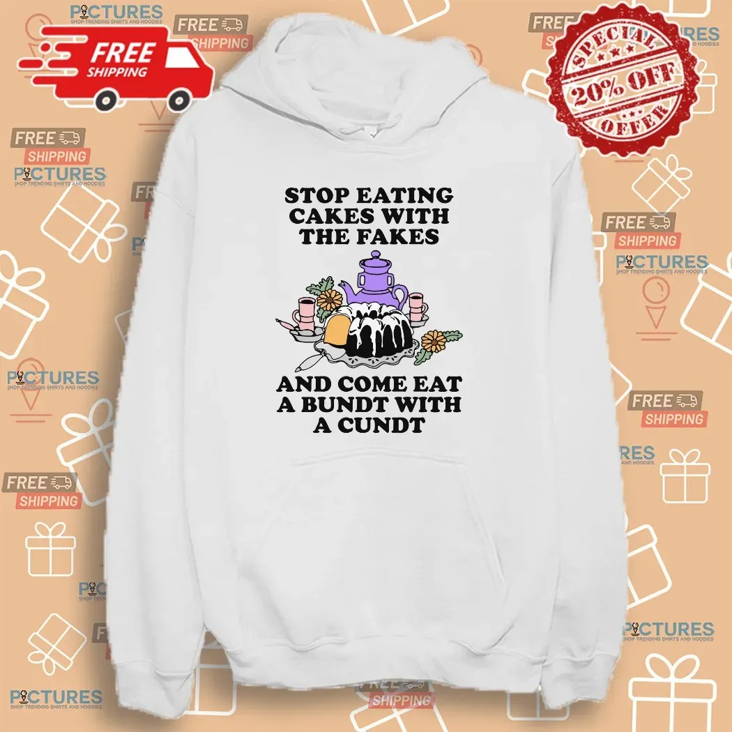 Stop Eating Cakes With The Fakes And Come Eat A Bundt With A Cundt T Shirt Stop Eating Cakes With The Fakes And Come Eat A Bundt With A Cundt T Shirt
