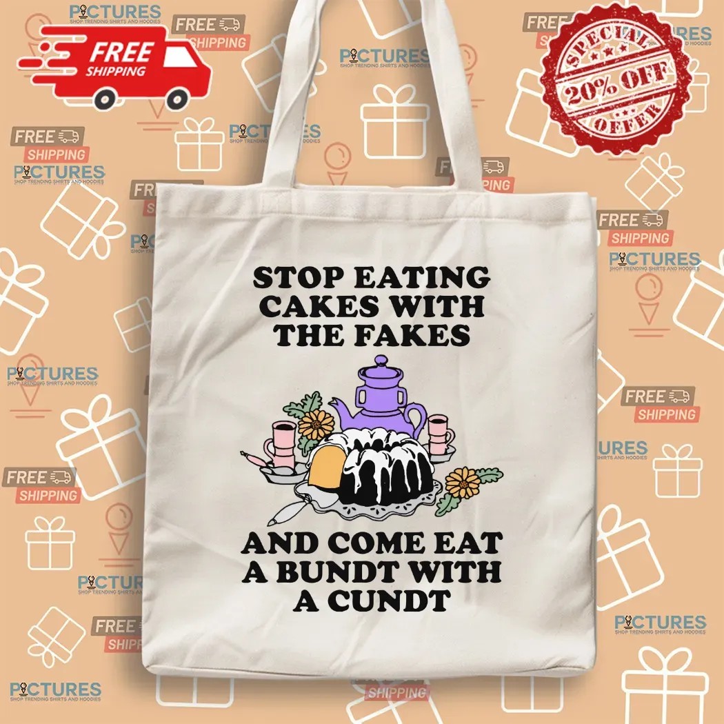 Stop Eating Cakes With The Fakes And Come Eat A Bundt With A Cundt T Shirt Stop Eating Cakes With The Fakes And Come Eat A Bundt With A Cundt T Shirt