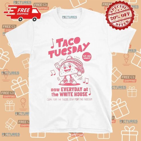 Taco Tuesday Now Every At The White House Come For The Tacos Stay For The Fascism T Shirt