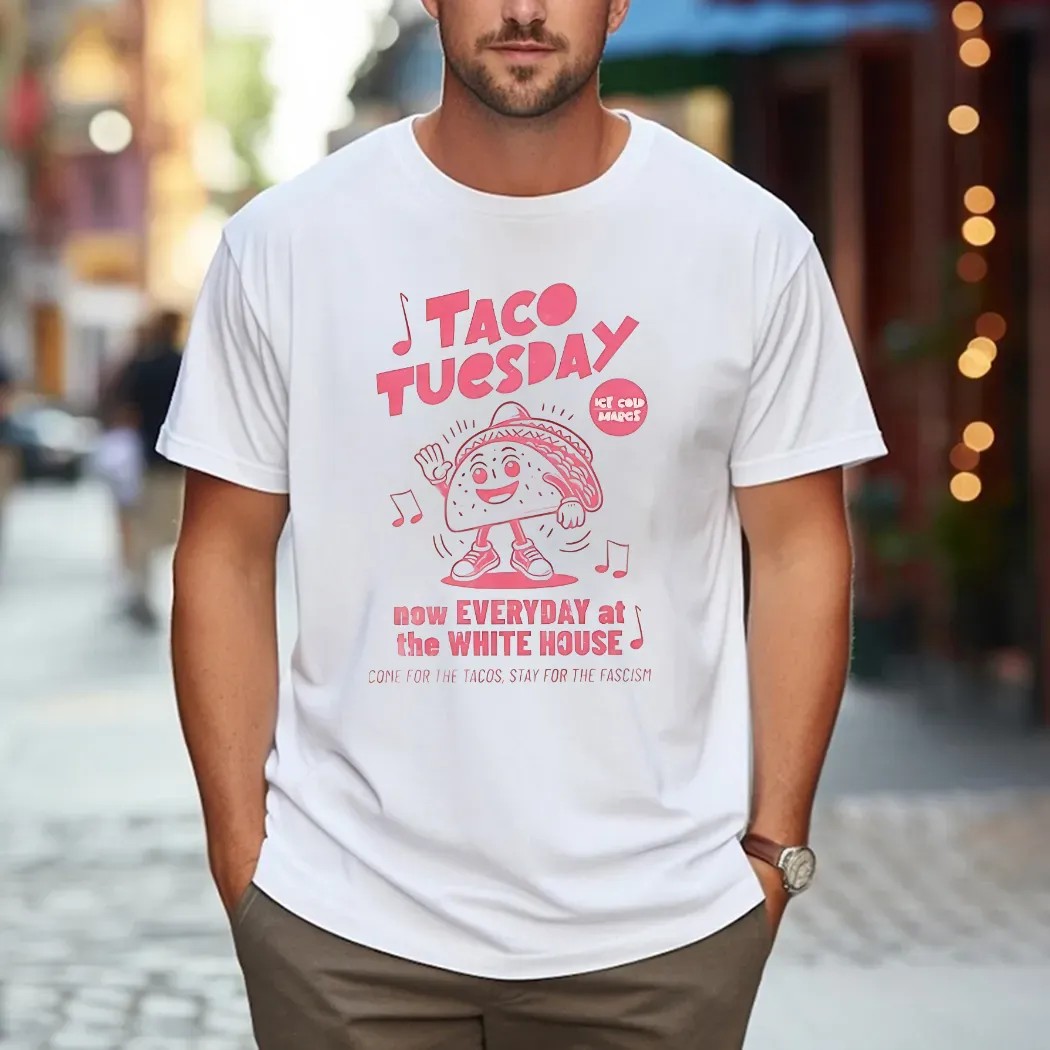Taco Tuesday Now Every At The White House Come For The Tacos Stay For The Fascism T Shirt