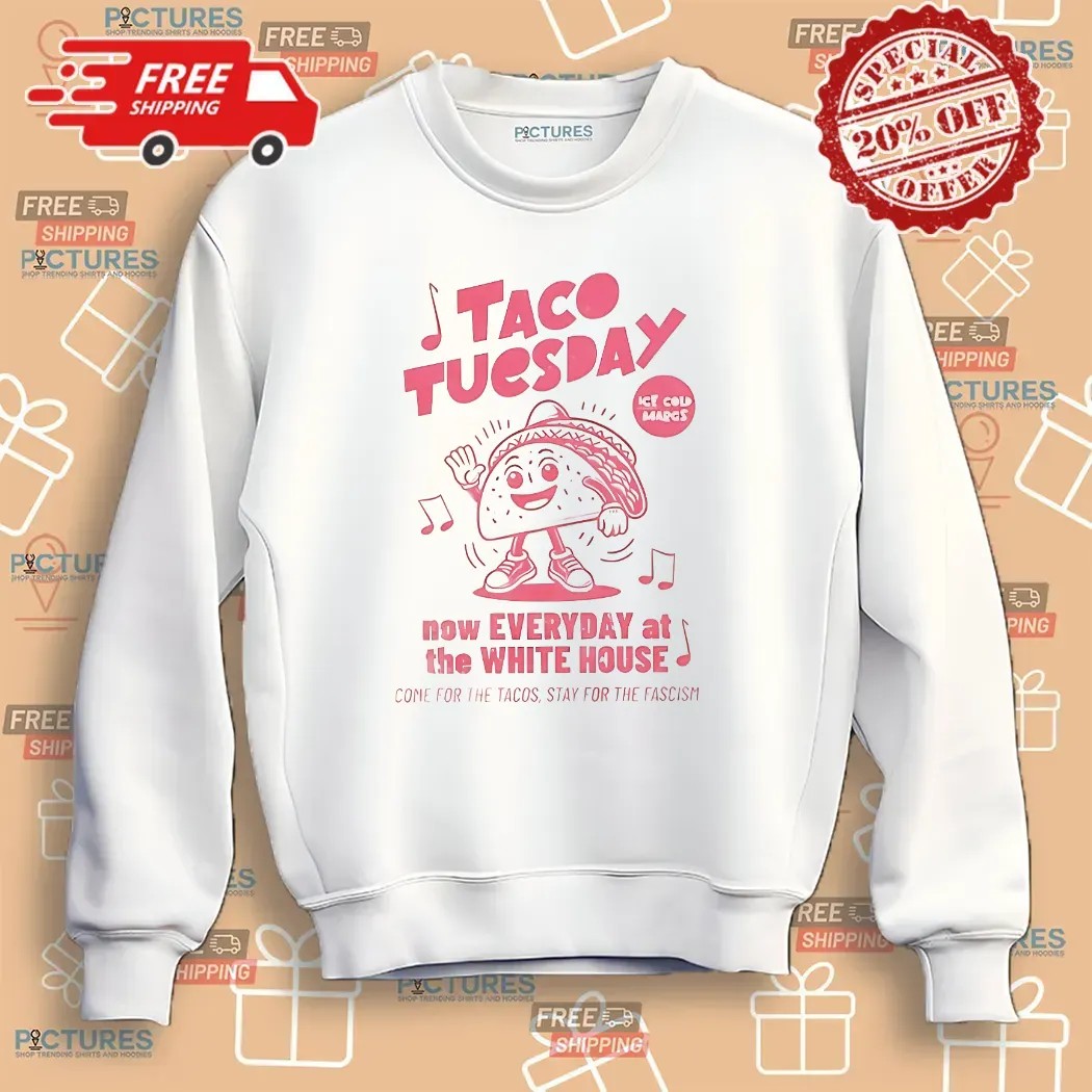 Taco Tuesday Now Every At The White House Come For The Tacos Stay For The Fascism T Shirt