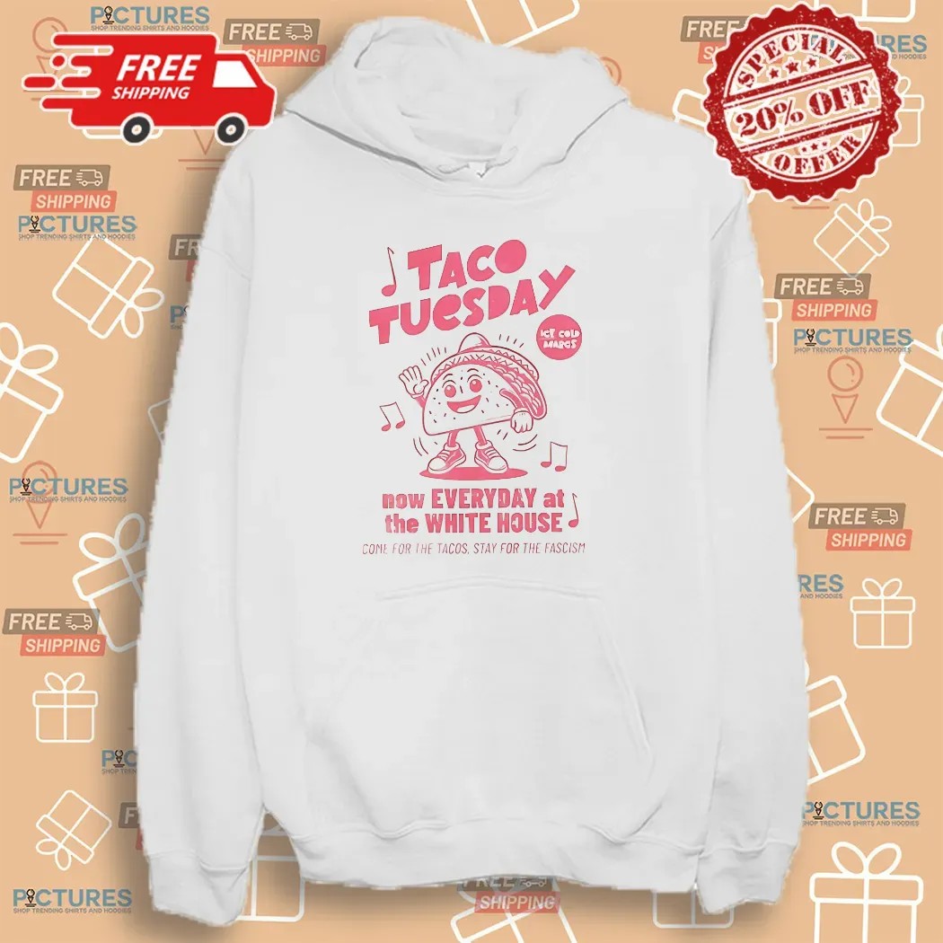 Taco Tuesday Now Every At The White House Come For The Tacos Stay For The Fascism T Shirt