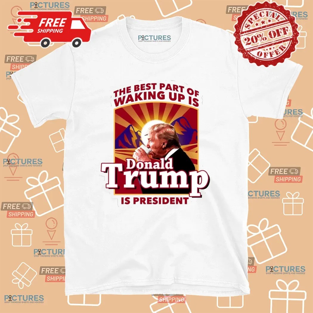 The Best Part Of Waking Up Is Donald Trump Is President Graphic T Shirt