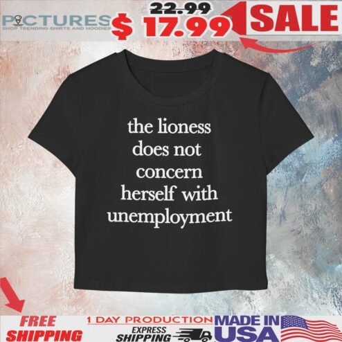 The Lioness Does Not Concern Herself With Unemployment T Shirt