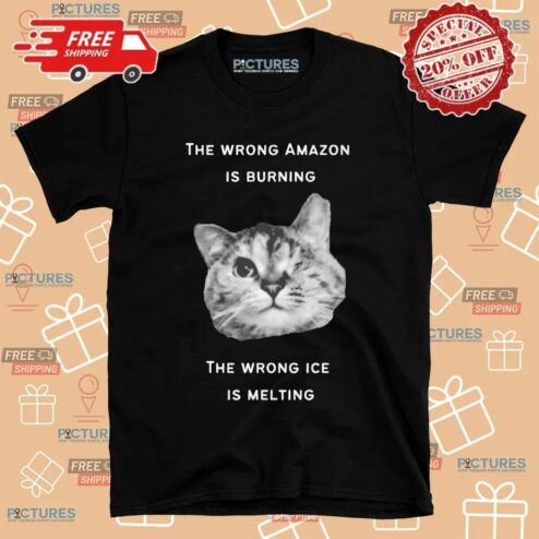 The Wrong Amazon Is Burning The Wrong Ice Is Melting Cat T Shirt