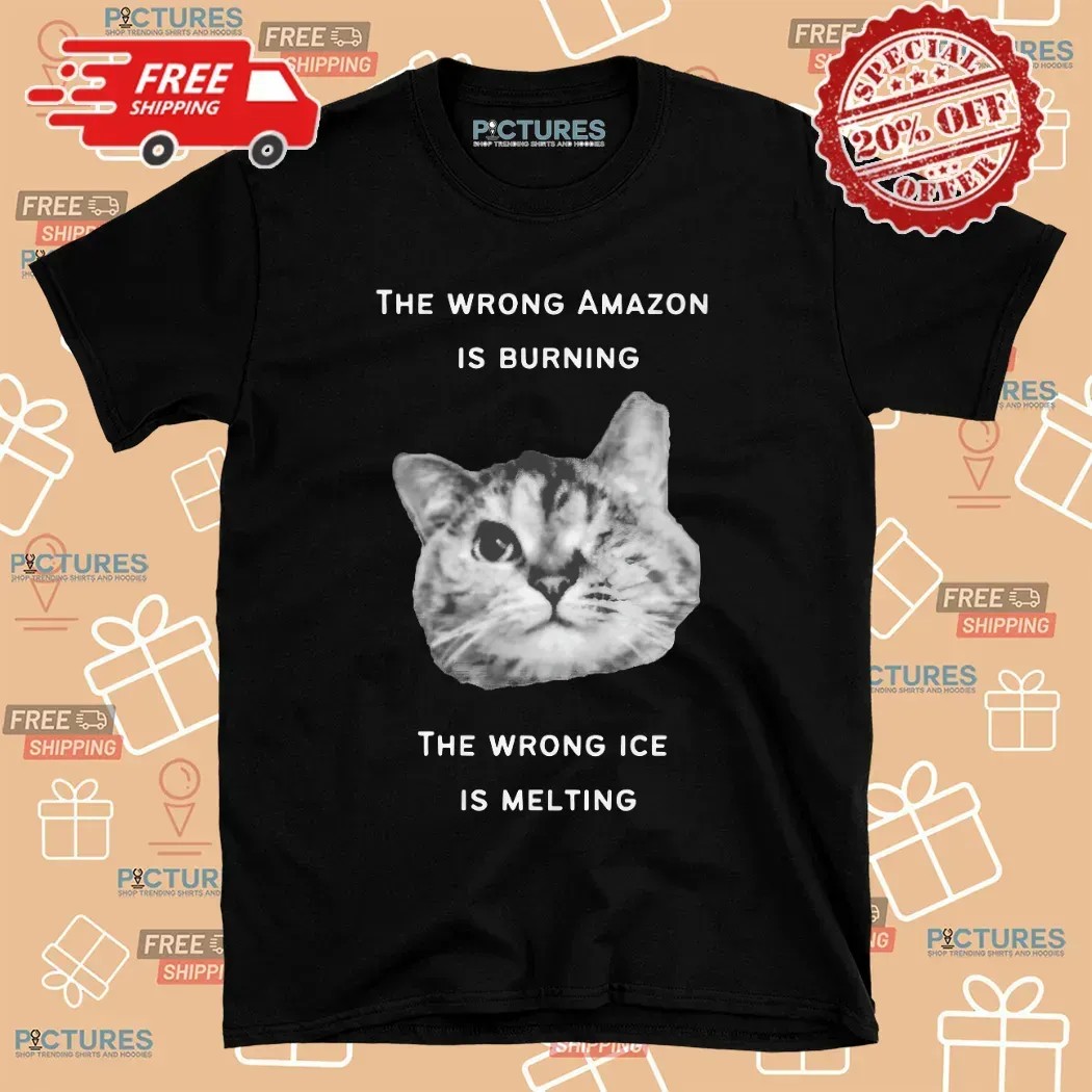 The Wrong Amazon Is Burning The Wrong Ice Is Melting Cat T Shirt