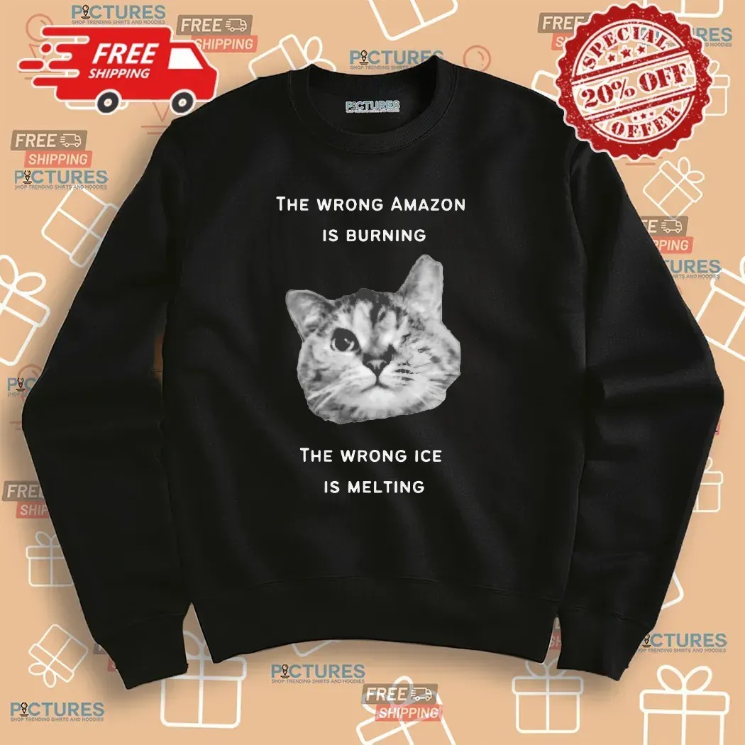 The Wrong Amazon Is Burning The Wrong Ice Is Melting Cat T Shirt