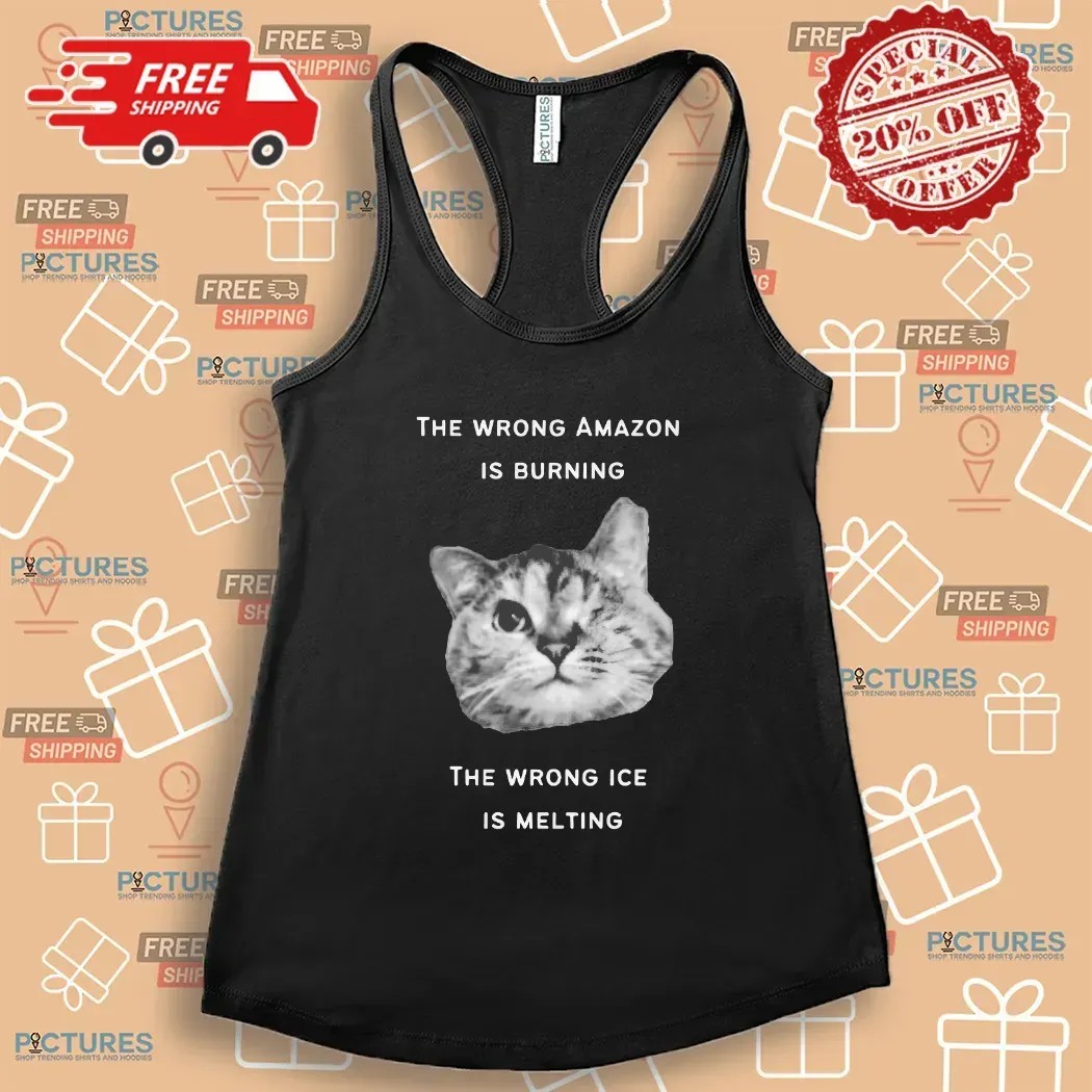 The Wrong Amazon Is Burning The Wrong Ice Is Melting Cat T Shirt