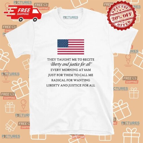 They Taught Me To Recite Liberty And Justice For All Every Morning At 8am Usa Flag T Shirt