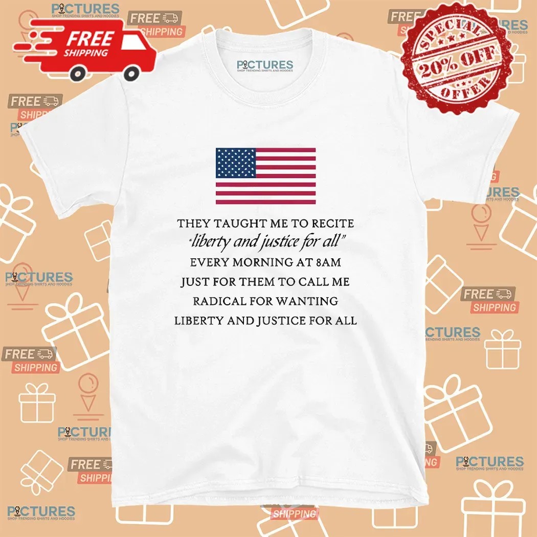 They Taught Me To Recite Liberty And Justice For All Every Morning At 8am Usa Flag T Shirt
