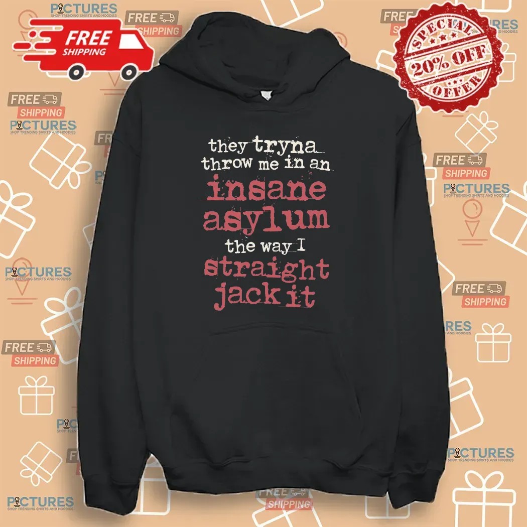 They Tryna Throw Me In An Insane Asylum The Way I Straight Jack It T Shirt