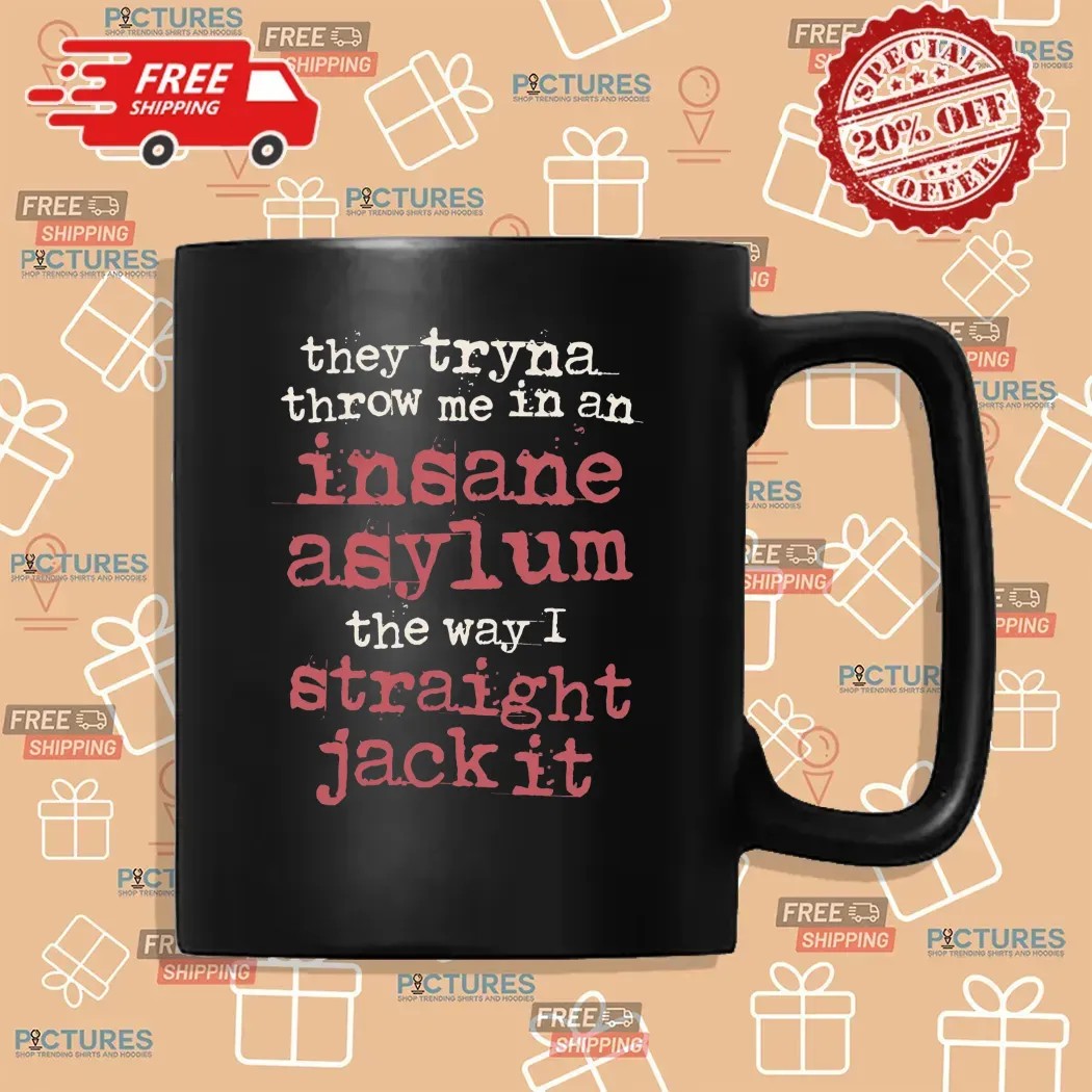 They Tryna Throw Me In An Insane Asylum The Way I Straight Jack It T Shirt