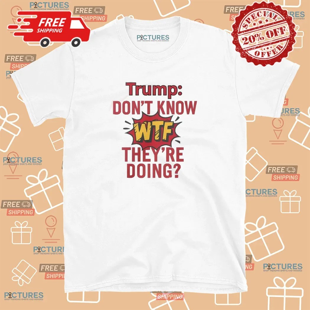 Trump Dont Know Wtf Theyre Doing Comic Style T Shirt