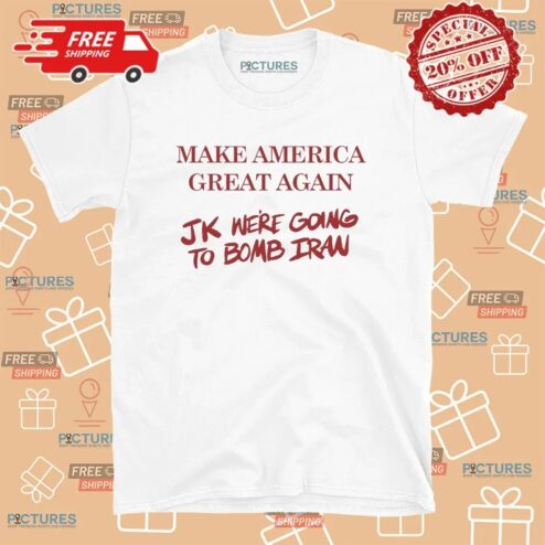 Trump Make American Great Again JK we’re going to Bomb Iran T Shirt
