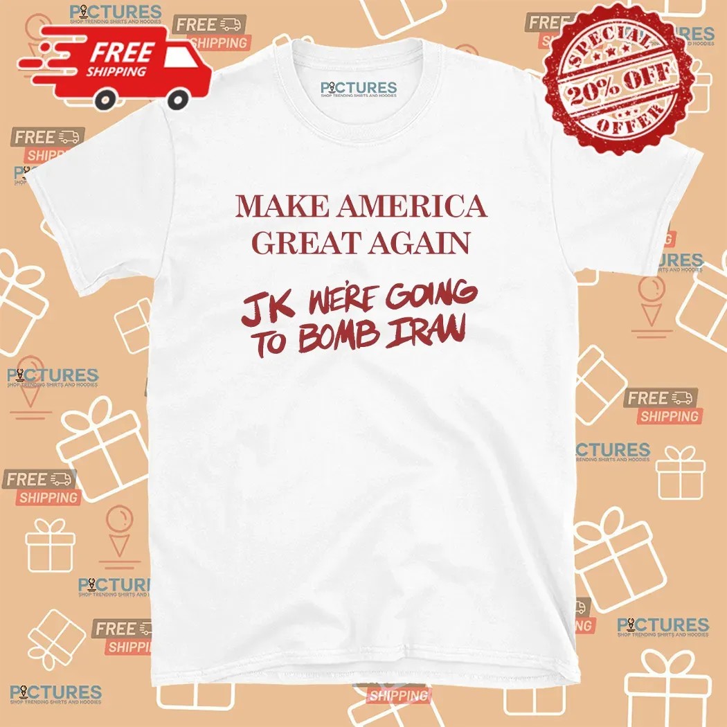 Trump Make American Great Again JK we’re going to Bomb Iran T Shirt