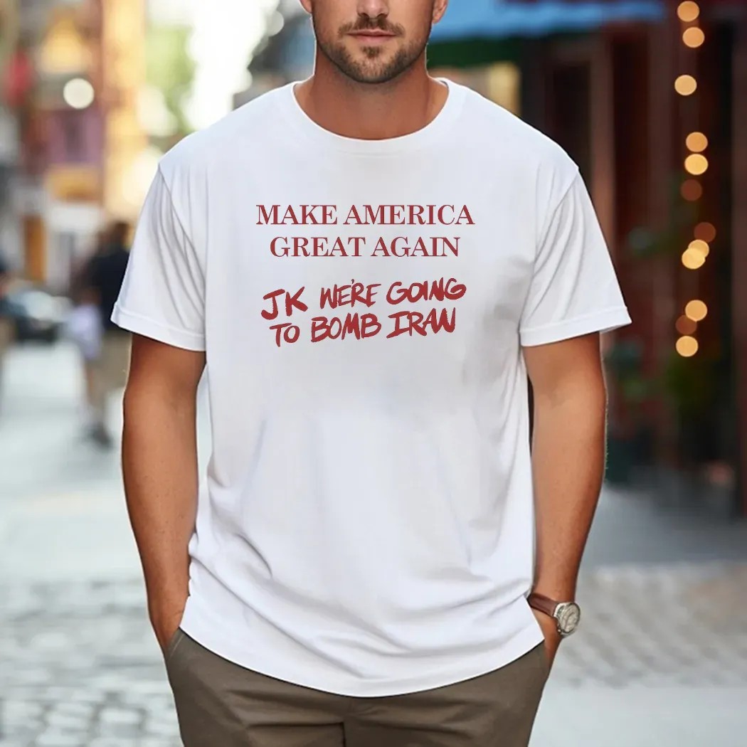 Trump Make American Great Again JK we’re going to Bomb Iran T Shirt