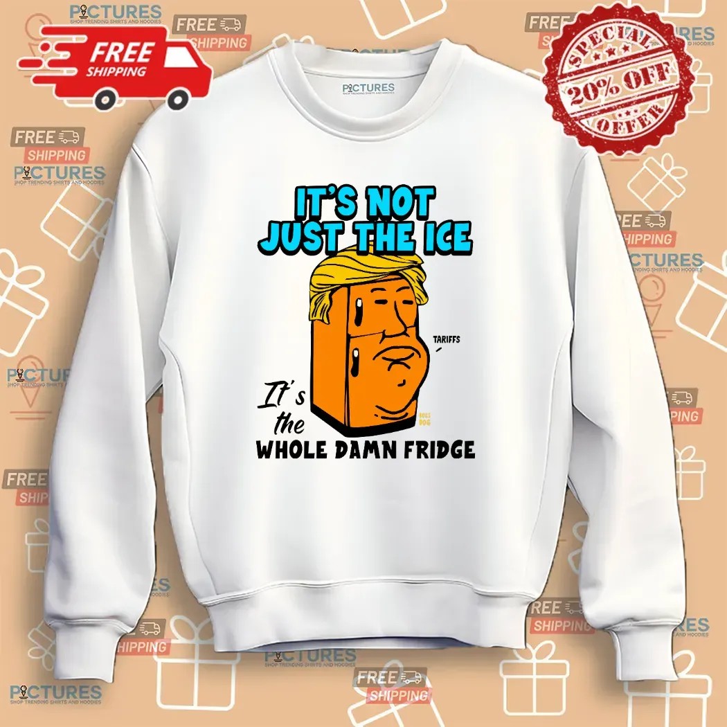 Trump Tariff It’s Not Just The Ice It's The Whole Damn Fridge T Shirt