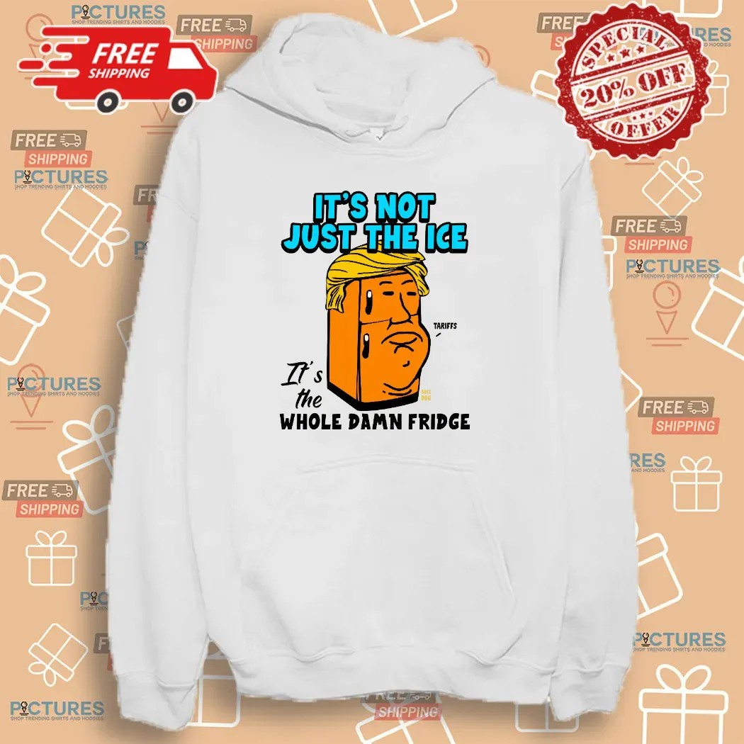 Trump Tariff It’s Not Just The Ice It's The Whole Damn Fridge T Shirt