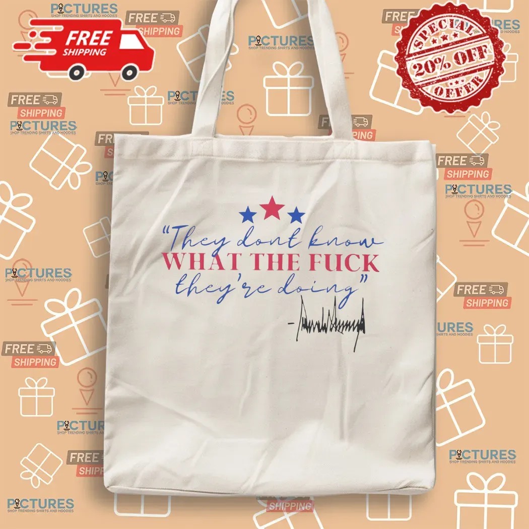 Trump They Dont Know What The Fuck They're Doing Signature T Shirt