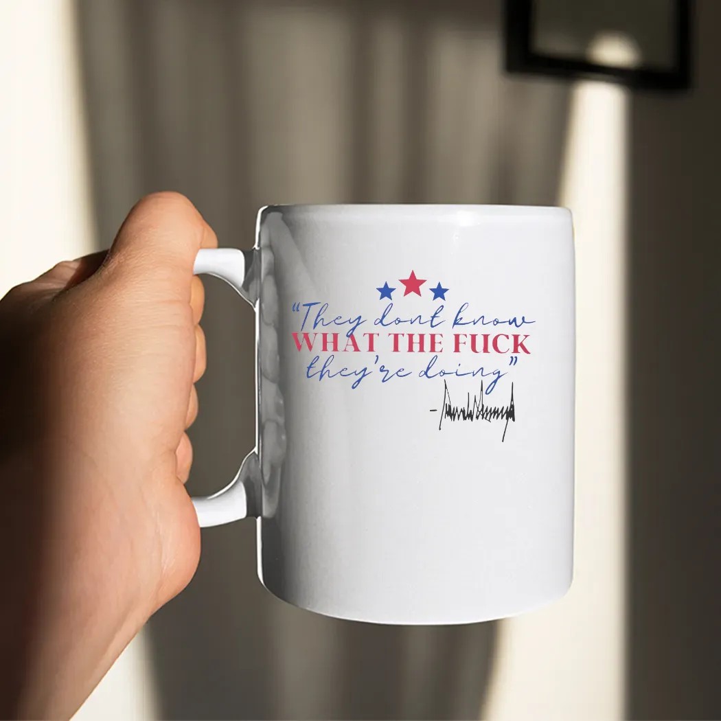 Trump They Dont Know What The Fuck They're Doing Signature T Shirt