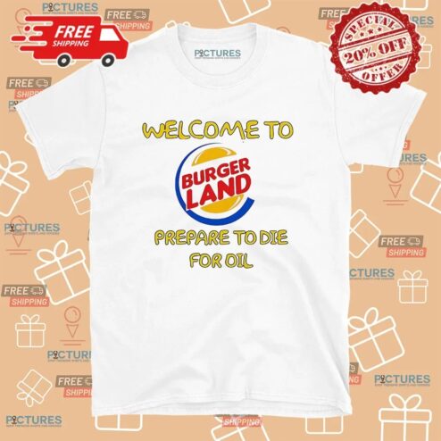 Welcome To Burger Land Prepare To Die For Oil T Shirt
