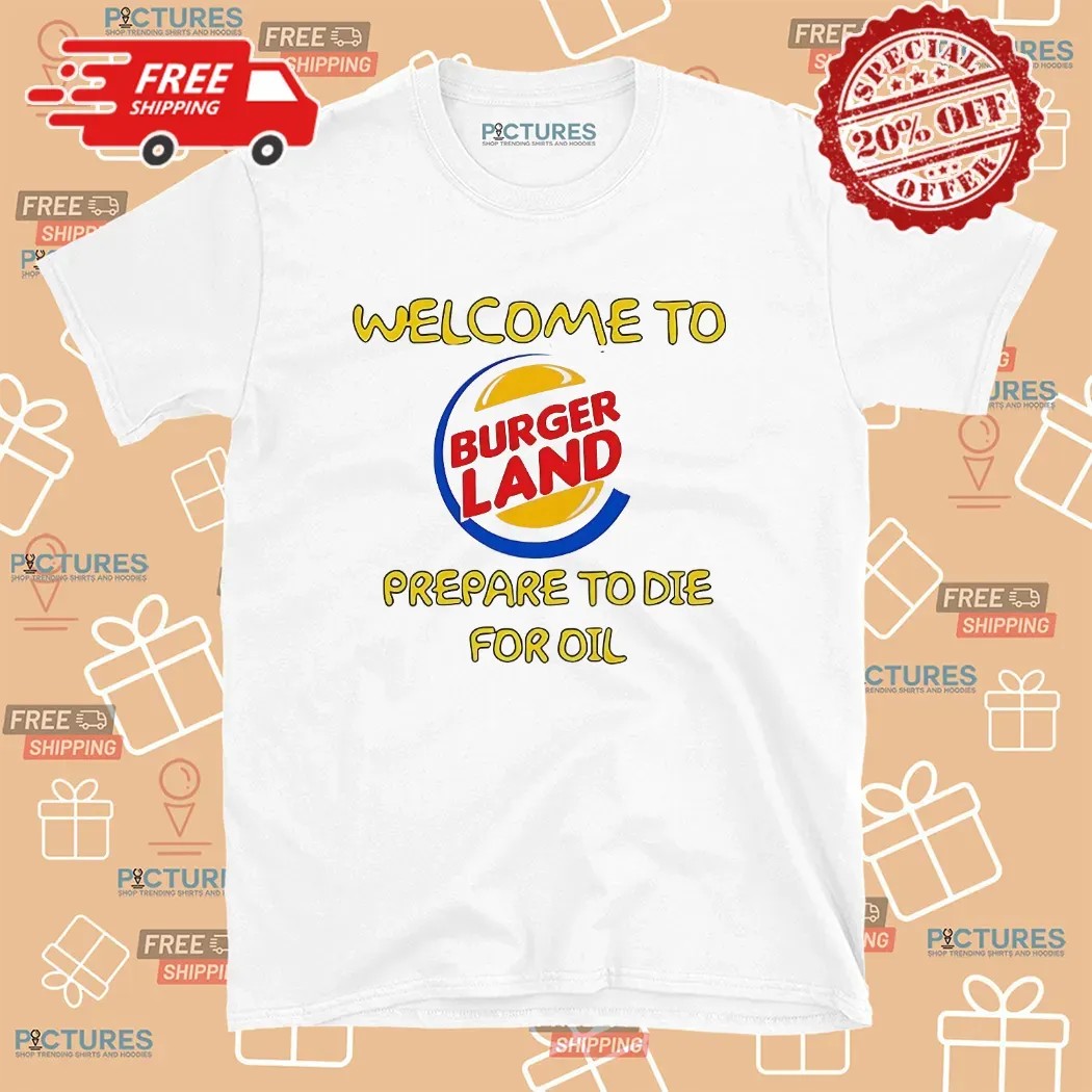 Welcome To Burger Land Prepare To Die For Oil T Shirt