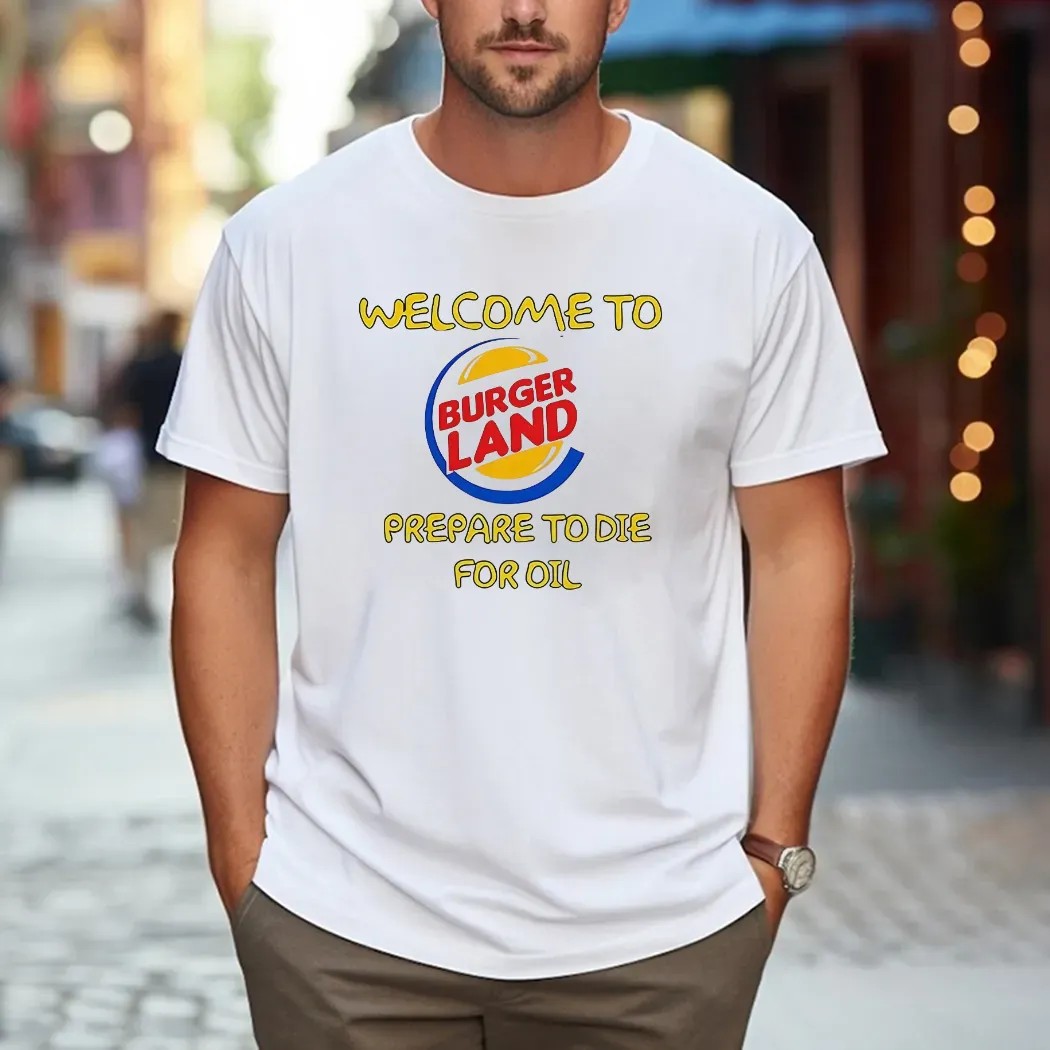 Welcome To Burger Land Prepare To Die For Oil T Shirt